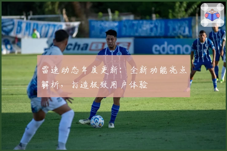 雷速动态年度更新:全新功能亮点解析,打造极致用户体验