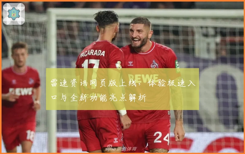 雷速资讯网页版上线,体验极速入口与全新功能亮点解析