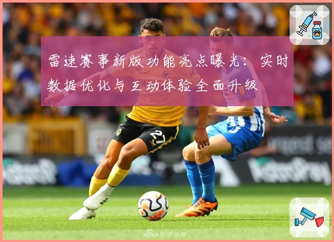 雷速赛事新版功能亮点曝光:实时数据优化与互动体验全面升级
