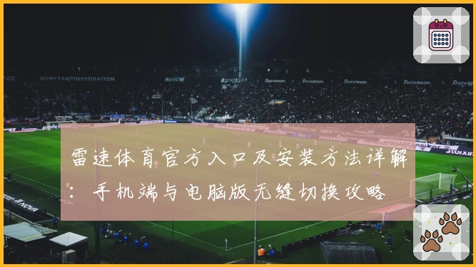 雷速体育官方入口及安装方法详解：手机端与电脑版无缝切换攻略