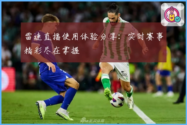 雷速直播使用体验分享：实时赛事精彩尽在掌握