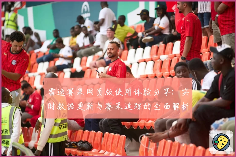 雷速赛果网页版使用体验分享：实时数据更新与赛果追踪的全面解析
