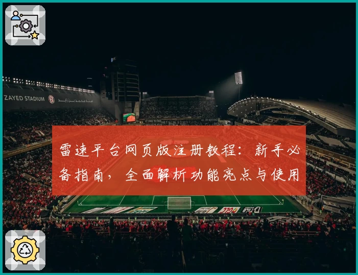 雷速平台网页版注册教程：新手必备指南，全面解析功能亮点与使用技巧