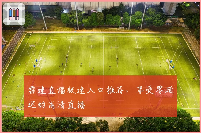 雷速直播极速入口推荐,享受零延迟的高清直播