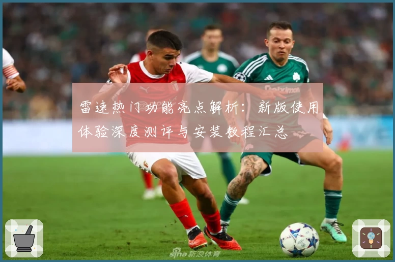 雷速热门功能亮点解析：新版使用体验深度测评与安装教程汇总