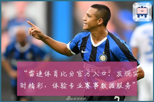 “雷速体育比分官方入口：发现实时精彩，体验专业赛事数据服务”