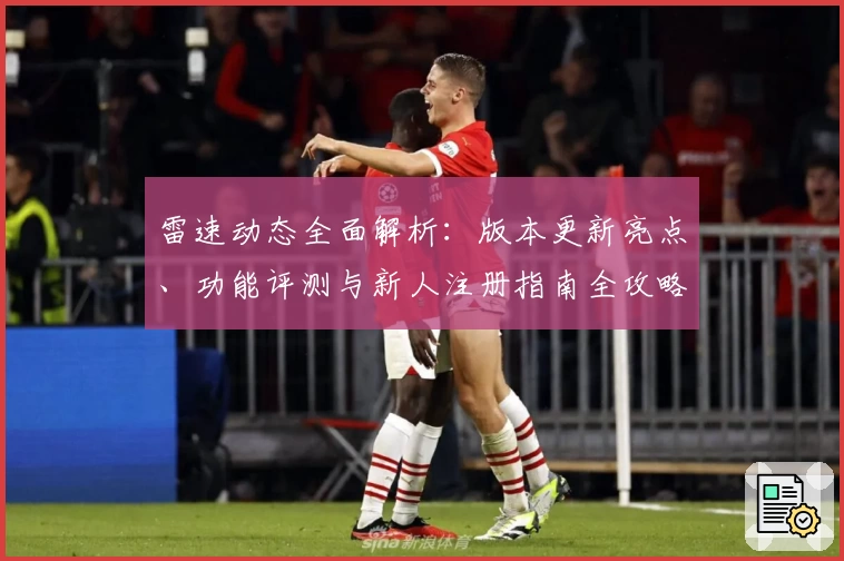 雷速动态全面解析：版本更新亮点、功能评测与新人注册指南全攻略