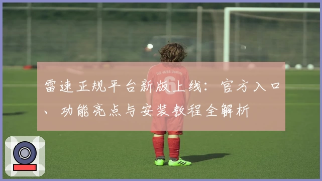 雷速正规平台新版上线：官方入口、功能亮点与安装教程全解析