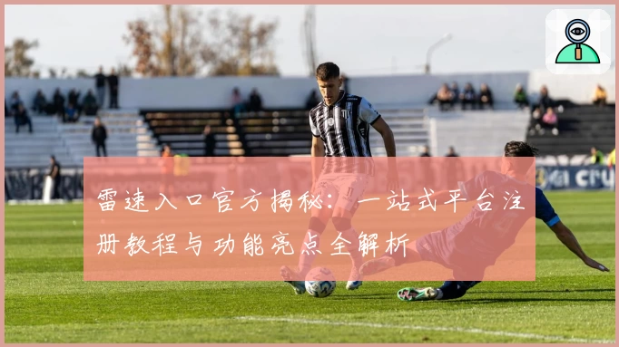 雷速入口官方揭秘：一站式平台注册教程与功能亮点全解析