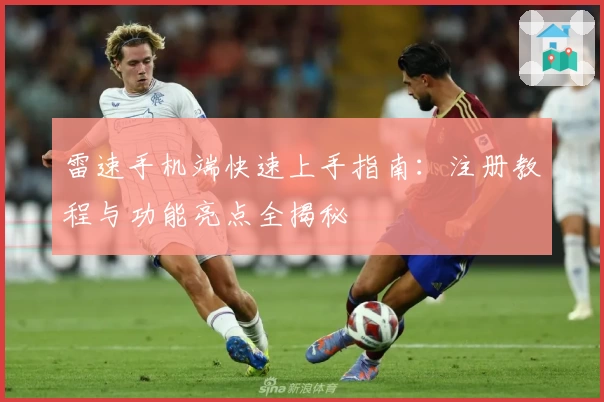 雷速手机端快速上手指南：注册教程与功能亮点全揭秘