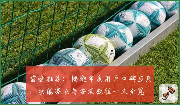 雷速推荐:揭晓年度用户口碑应用,功能亮点与安装教程一文全览