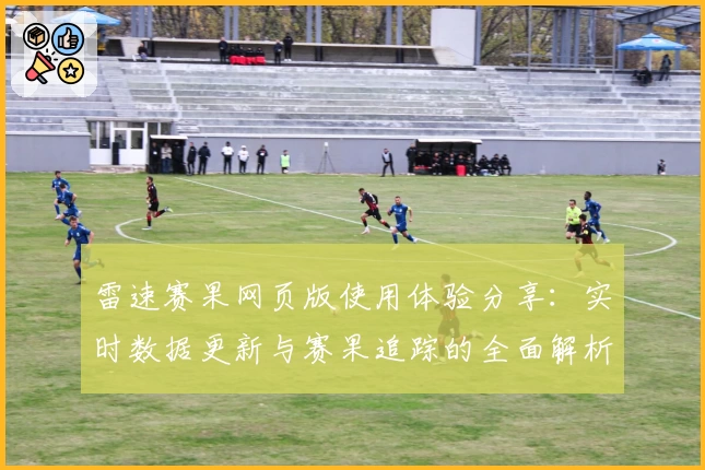 雷速赛果网页版使用体验分享：实时数据更新与赛果追踪的全面解析