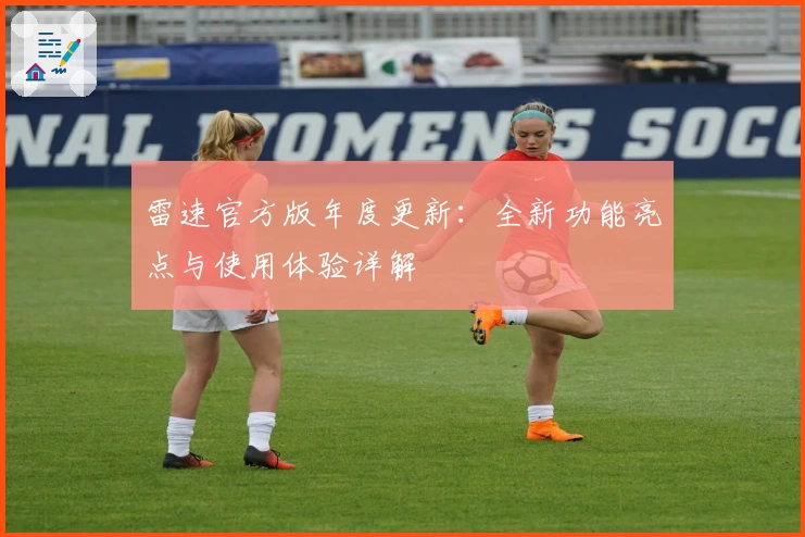 雷速官方版年度更新：全新功能亮点与使用体验详解