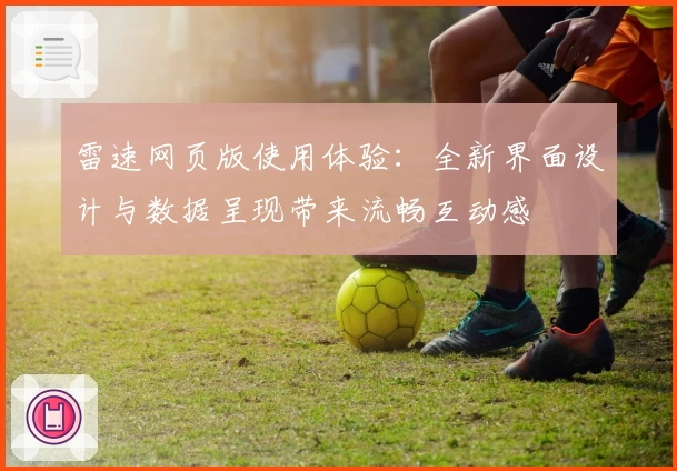雷速网页版使用体验：全新界面设计与数据呈现带来流畅互动感