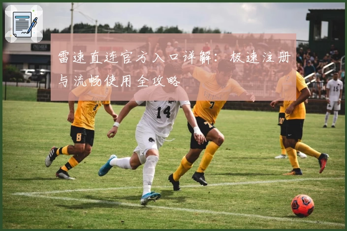 雷速直连官方入口详解：极速注册与流畅使用全攻略