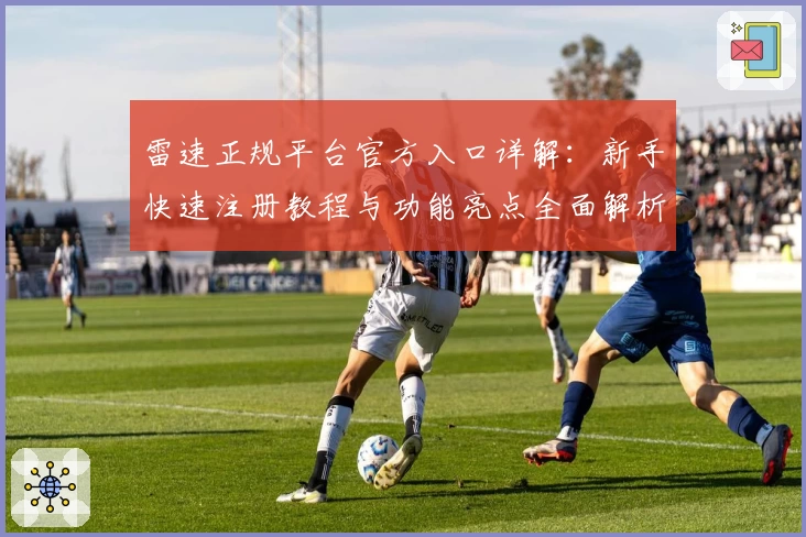 雷速正规平台官方入口详解：新手快速注册教程与功能亮点全面解析