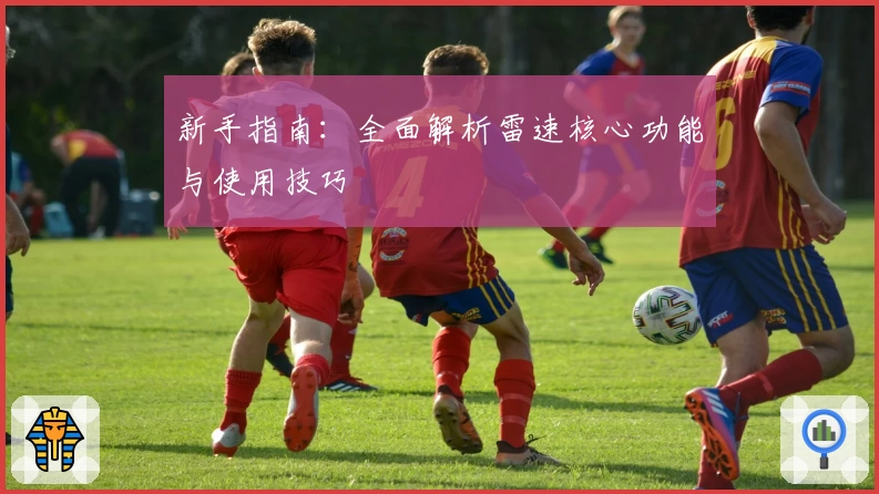新手指南：全面解析雷速核心功能与使用技巧