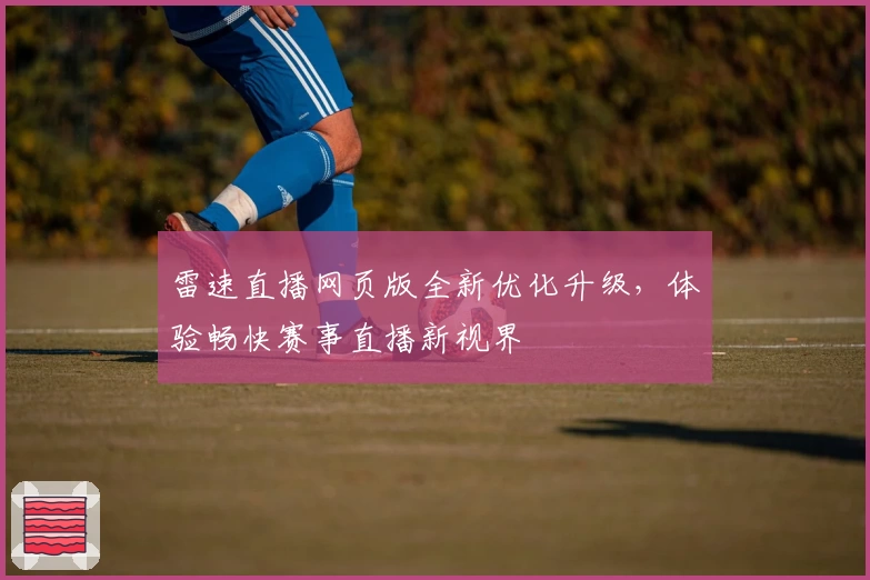 雷速直播网页版全新优化升级，体验畅快赛事直播新视界