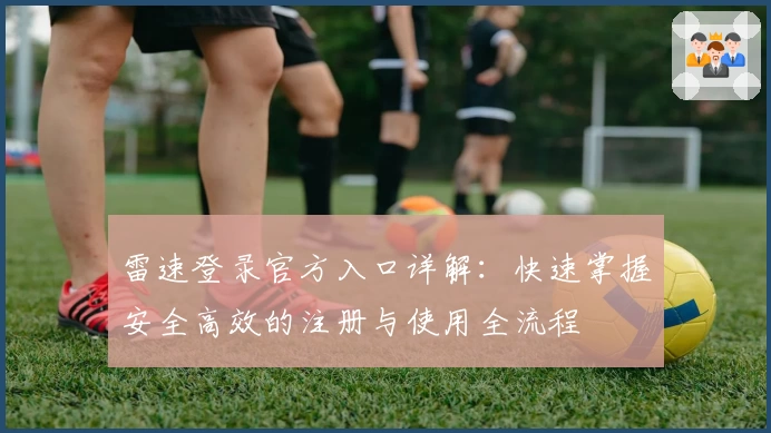 雷速登录官方入口详解：快速掌握安全高效的注册与使用全流程