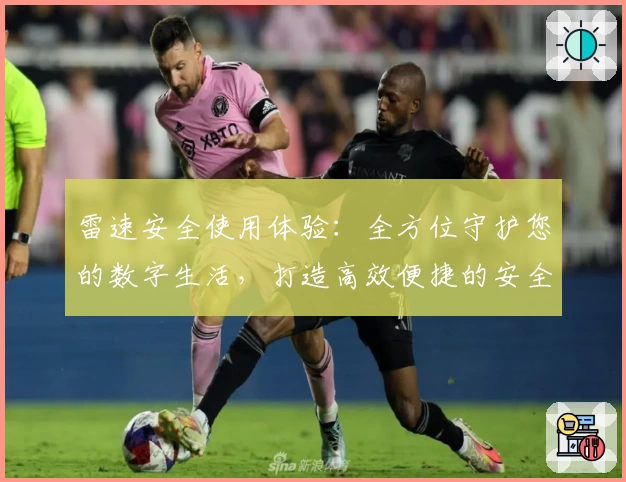 雷速安全使用体验：全方位守护您的数字生活，打造高效便捷的安全防护平台