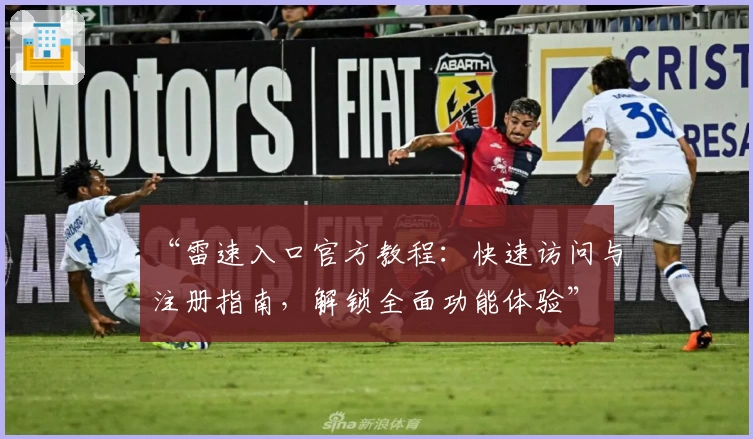 “雷速入口官方教程：快速访问与注册指南，解锁全面功能体验”