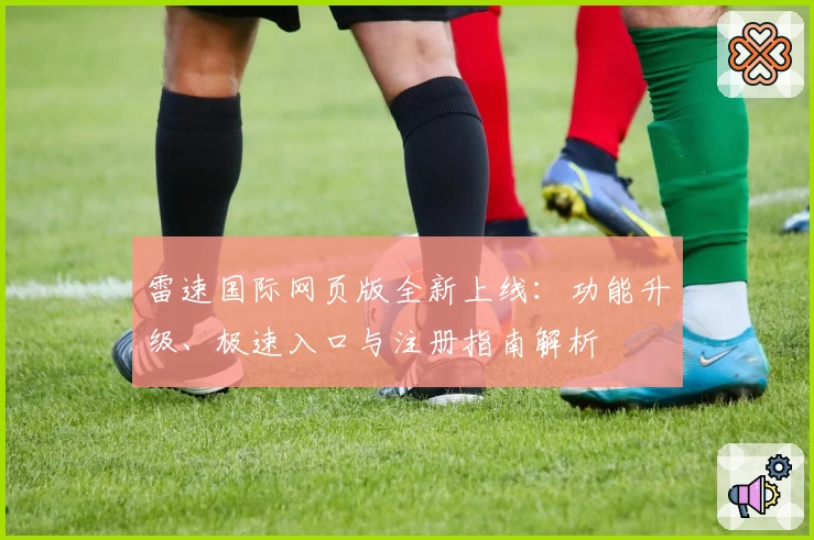 雷速国际网页版全新上线:功能升级、极速入口与注册指南解析