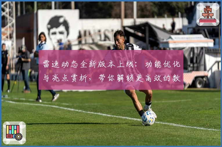 雷速动态全新版本上线:功能优化与亮点赏析,带你解锁更高效的数据体验