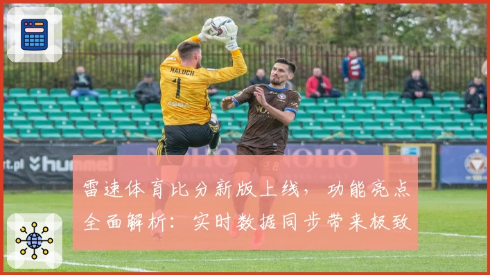雷速体育比分新版上线,功能亮点全面解析:实时数据同步带来极致体验