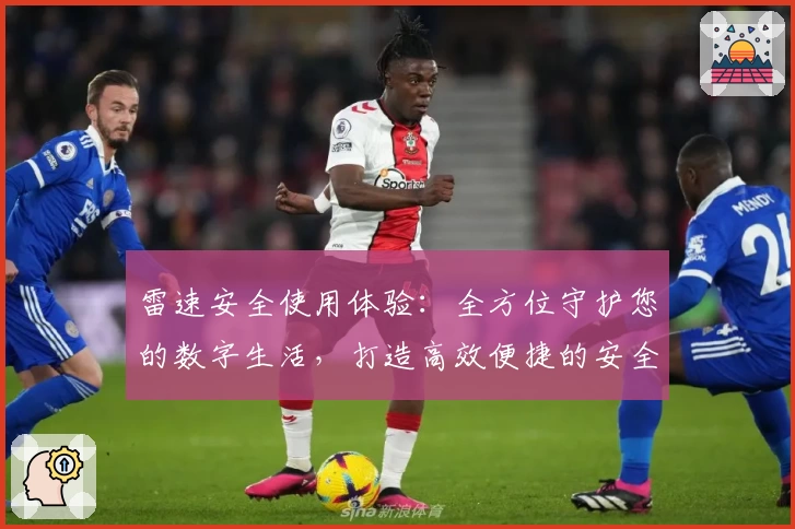 雷速安全使用体验：全方位守护您的数字生活，打造高效便捷的安全防护平台