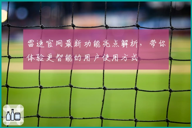 雷速官网最新功能亮点解析，带你体验更智能的用户使用方式