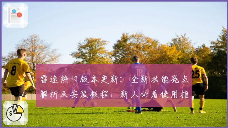 雷速热门版本更新：全新功能亮点解析及安装教程，新人必看使用指南