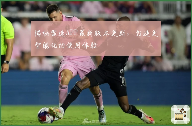 揭秘雷速APP最新版本更新，打造更智能化的使用体验