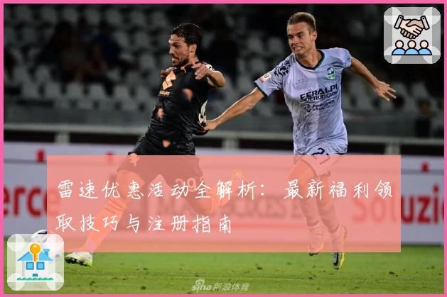 雷速优惠活动全解析：最新福利领取技巧与注册指南