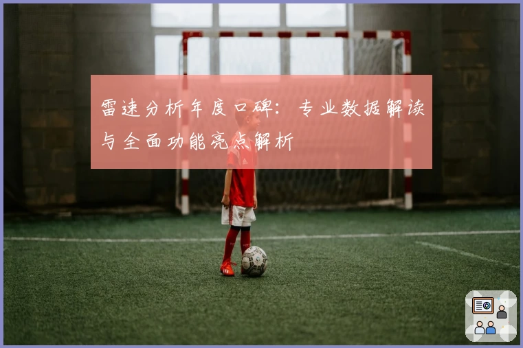 雷速分析年度口碑：专业数据解读与全面功能亮点解析