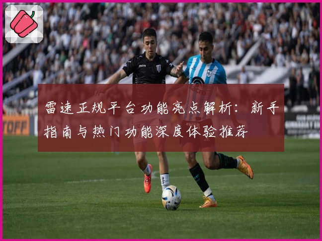 雷速正规平台功能亮点解析：新手指南与热门功能深度体验推荐