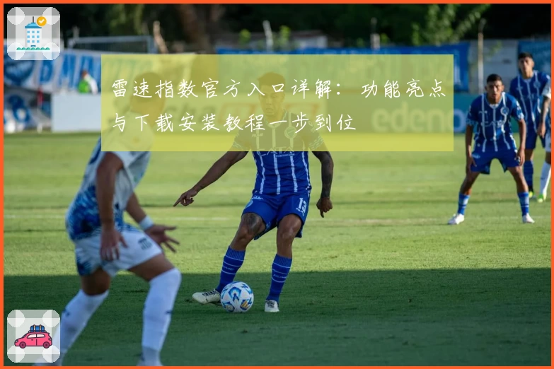 雷速指数官方入口详解：功能亮点与下载安装教程一步到位