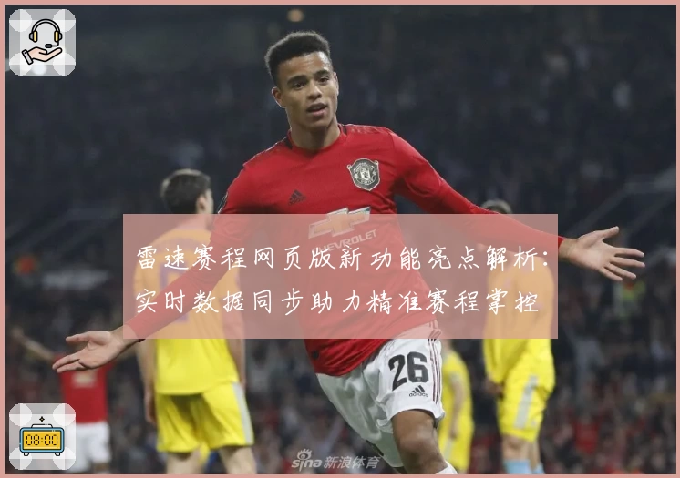 雷速赛程网页版新功能亮点解析：实时数据同步助力精准赛程掌控