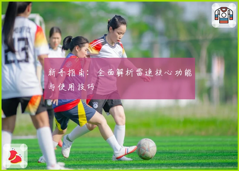 新手指南:全面解析雷速核心功能与使用技巧