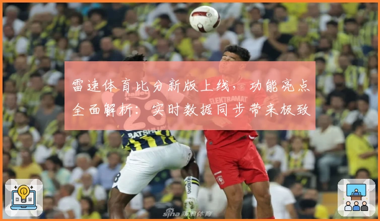 雷速体育比分新版上线，功能亮点全面解析：实时数据同步带来极致体验