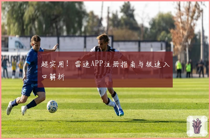 超实用！雷速APP注册指南与极速入口解析