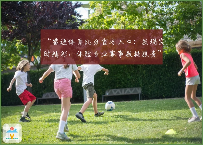 “雷速体育比分官方入口:发现实时精彩,体验专业赛事数据服务”