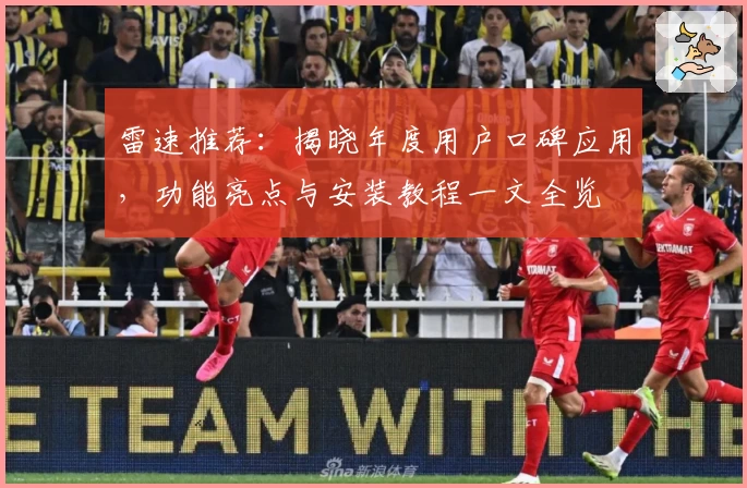 雷速推荐:揭晓年度用户口碑应用,功能亮点与安装教程一文全览