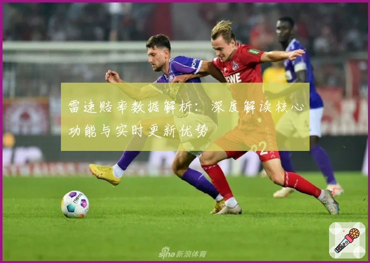 雷速赔率数据解析：深度解读核心功能与实时更新优势