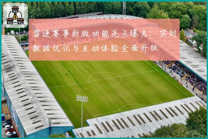 雷速赛事新版功能亮点曝光:实时数据优化与互动体验全面升级