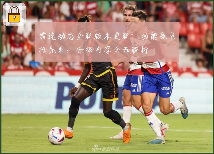 雷速动态全新版本更新:功能亮点抢先看,升级内容全面解析