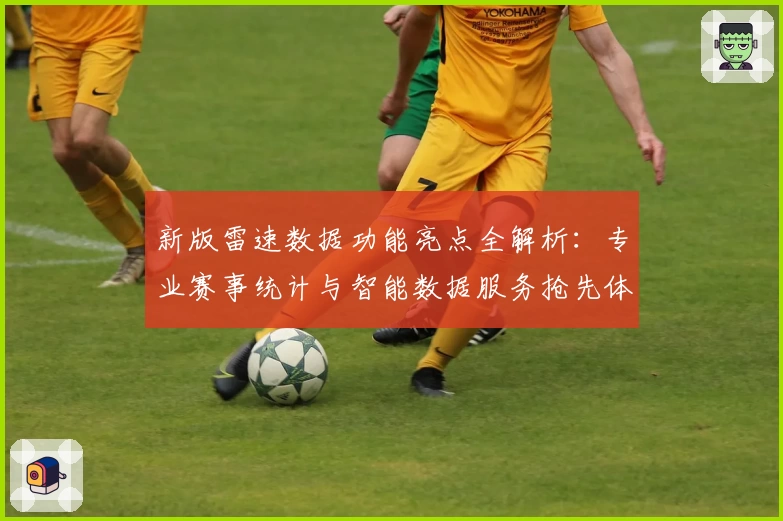 新版雷速数据功能亮点全解析：专业赛事统计与智能数据服务抢先体验