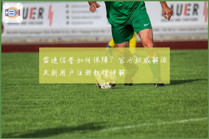 雷速信誉如何保障？官方权威解读及新用户注册教程详解