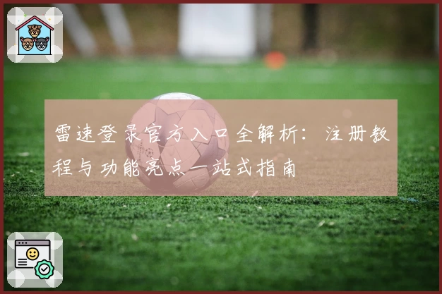 雷速登录官方入口全解析：注册教程与功能亮点一站式指南