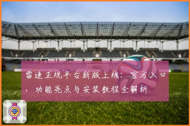雷速正规平台新版上线：官方入口、功能亮点与安装教程全解析