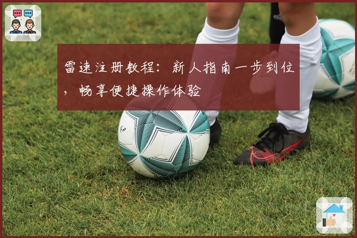 雷速注册教程：新人指南一步到位，畅享便捷操作体验